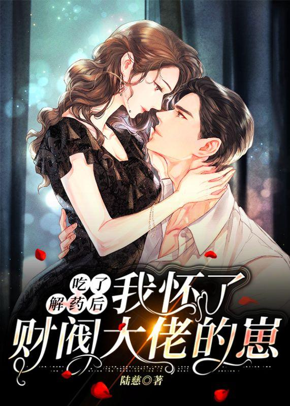 吃了解药后我怀了财阀大佬的崽 陆慈