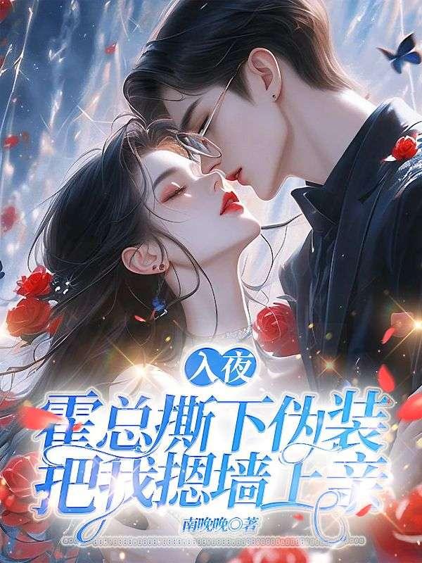 入夜霍总撕下伪装把我摁墙上亲