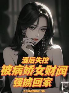 酒后失控被病娇女财阀强掳回家黄色大尺度