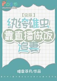 纨绔雄虫今天也在直播做饭虫族