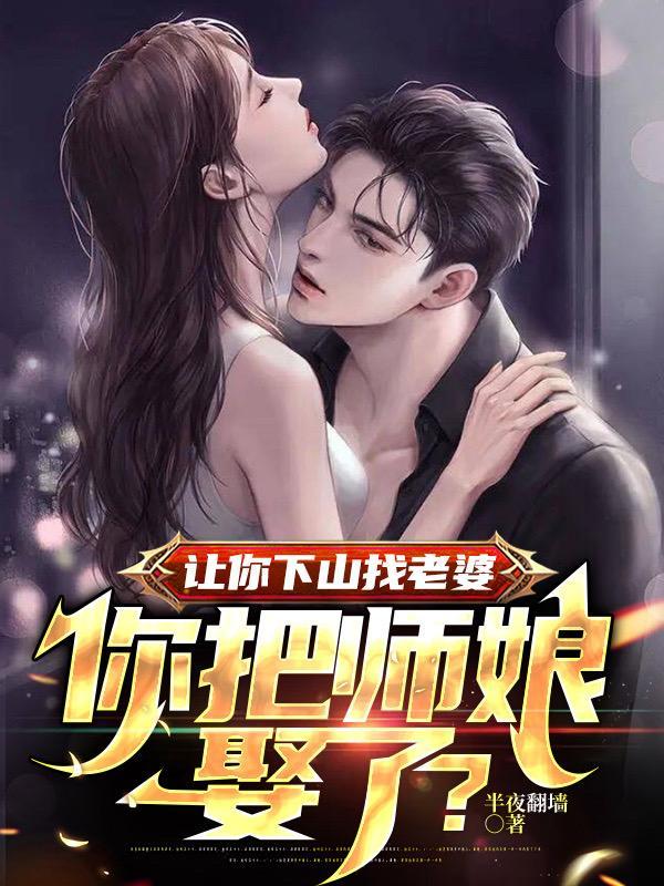 让你下山找老婆你把师娘娶了