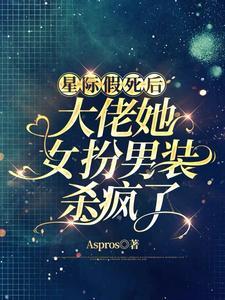 星际假死后大佬她女扮男装杀疯了男主