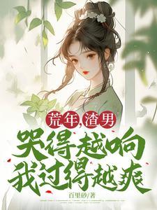渣男哭得越响我过得越爽 百里砂
