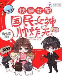 快穿女配国民女神帅炸天乐文TXT