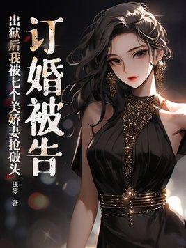 出狱后我被七个美娇妻抢破头 抹零