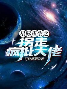 重生星际拐走疯批大佬的