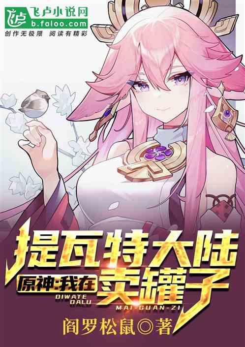 原神我在提瓦特大陆卖罐子 阎罗松鼠 | 都市言情 连载