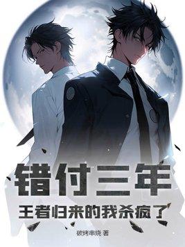 错付三年王者归来的我杀疯了