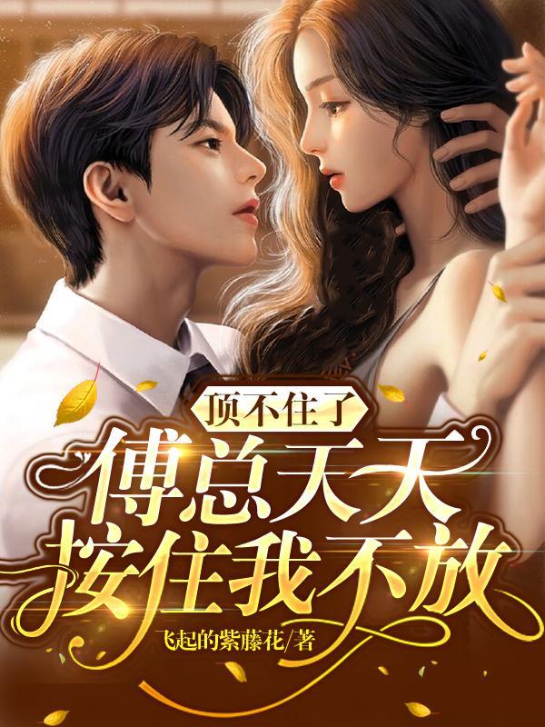 顶不住了傅总天天按住我不放