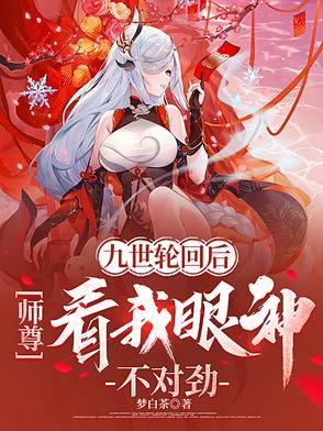 九世轮回后师尊看我眼神不对劲