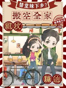 替堂妹下乡搬空全家祖坟蹦迪全文免费阅读