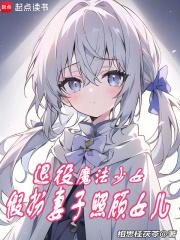 退役魔法少女假扮妻子照顾女儿txt